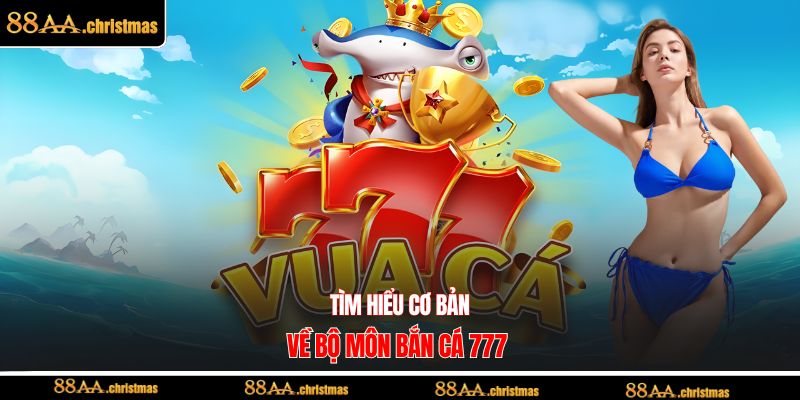 Tìm hiểu cơ bản về bộ môn bắn cá 777